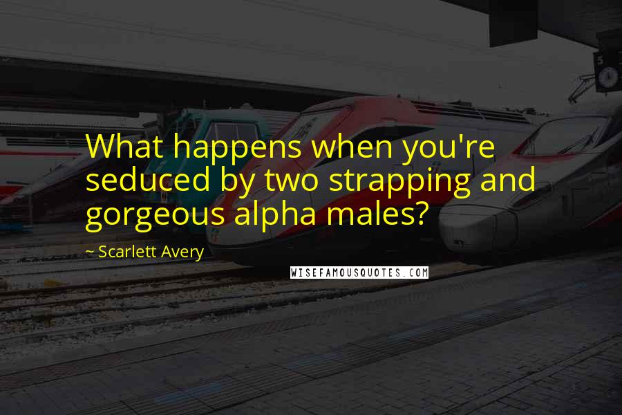 Scarlett Avery Quotes: What happens when you're seduced by two strapping and gorgeous alpha males?