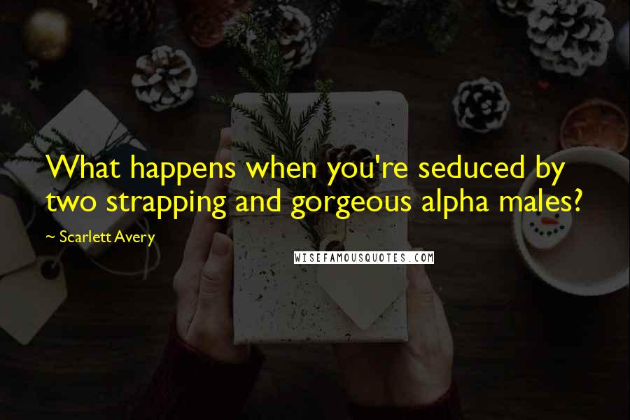 Scarlett Avery Quotes: What happens when you're seduced by two strapping and gorgeous alpha males?