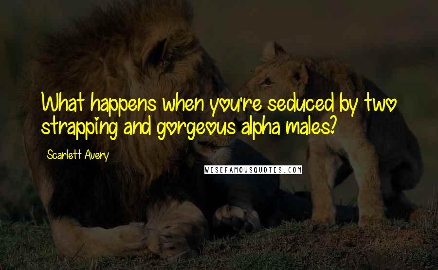 Scarlett Avery Quotes: What happens when you're seduced by two strapping and gorgeous alpha males?
