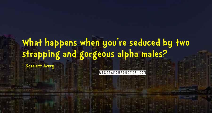 Scarlett Avery Quotes: What happens when you're seduced by two strapping and gorgeous alpha males?