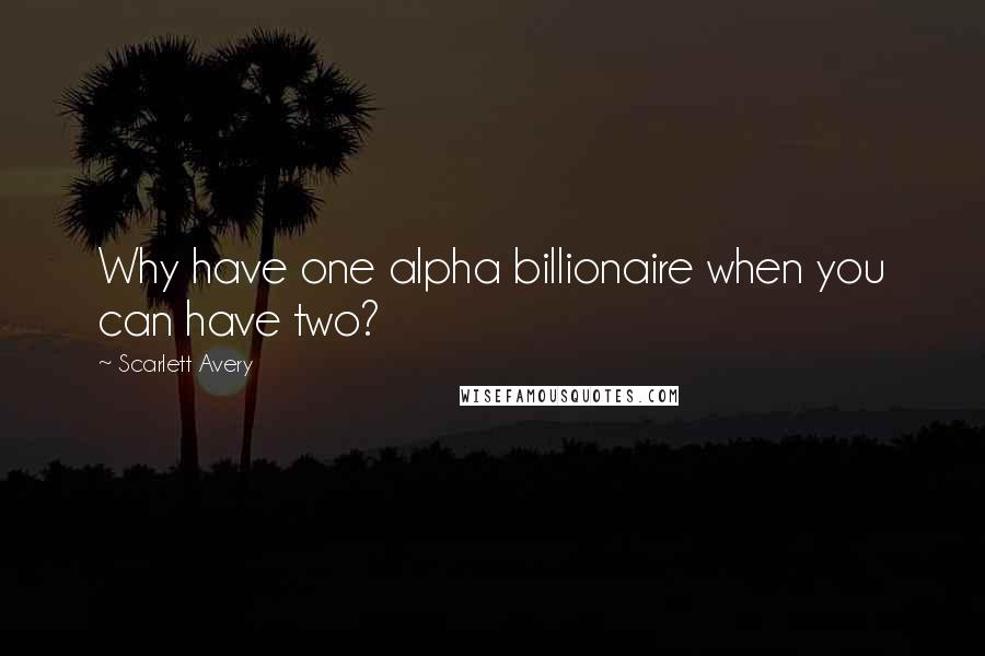 Scarlett Avery Quotes: Why have one alpha billionaire when you can have two?