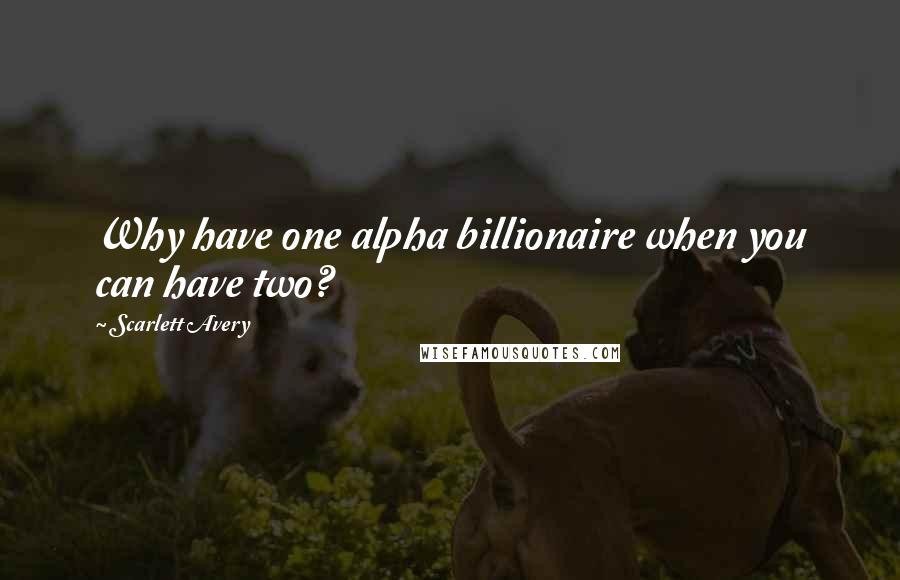 Scarlett Avery Quotes: Why have one alpha billionaire when you can have two?