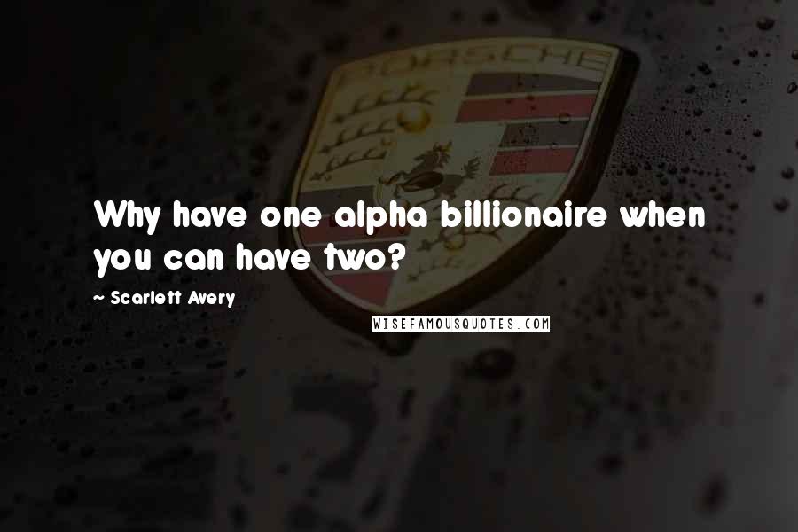 Scarlett Avery Quotes: Why have one alpha billionaire when you can have two?