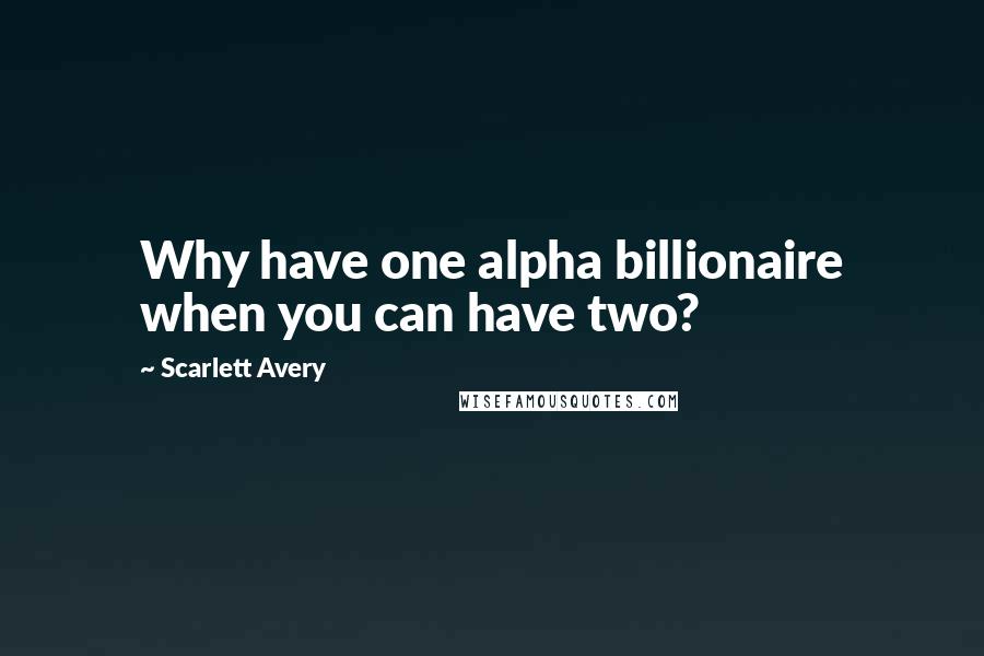 Scarlett Avery Quotes: Why have one alpha billionaire when you can have two?