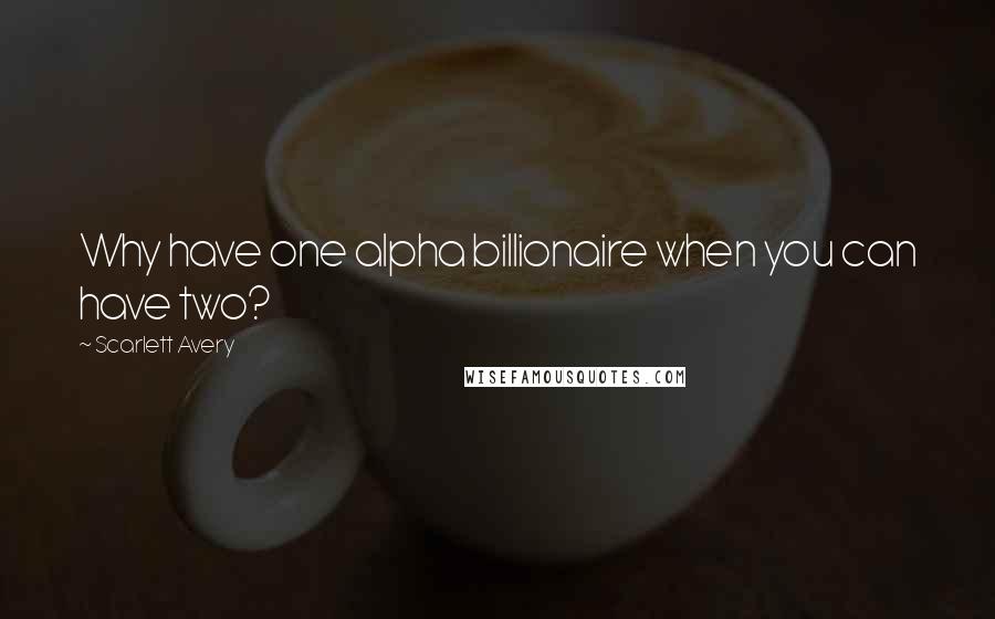 Scarlett Avery Quotes: Why have one alpha billionaire when you can have two?