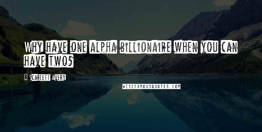 Scarlett Avery Quotes: Why have one alpha billionaire when you can have two?