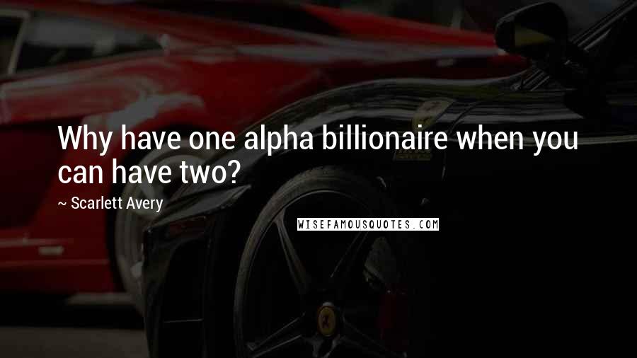 Scarlett Avery Quotes: Why have one alpha billionaire when you can have two?