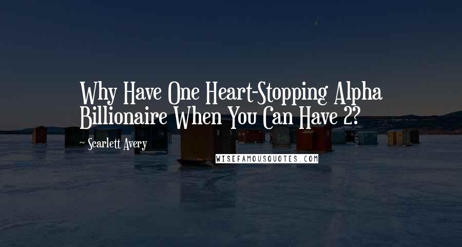 Scarlett Avery Quotes: Why Have One Heart-Stopping Alpha Billionaire When You Can Have 2?