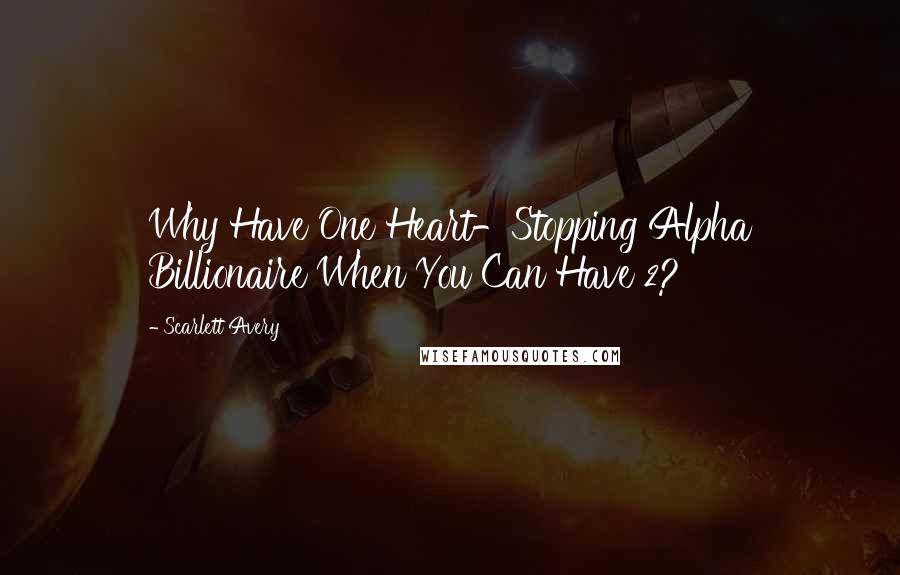 Scarlett Avery Quotes: Why Have One Heart-Stopping Alpha Billionaire When You Can Have 2?