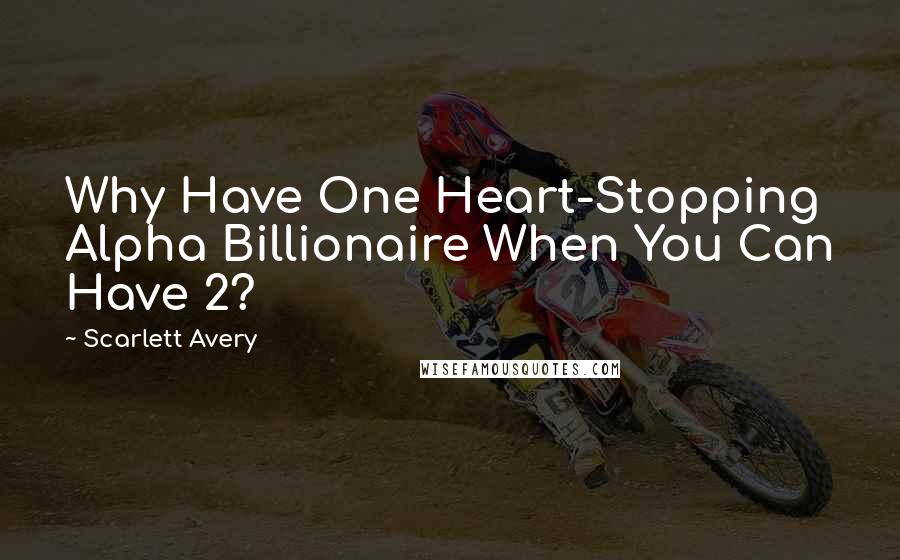 Scarlett Avery Quotes: Why Have One Heart-Stopping Alpha Billionaire When You Can Have 2?