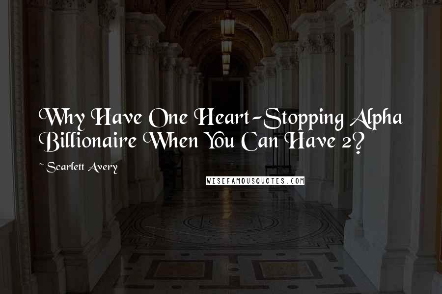 Scarlett Avery Quotes: Why Have One Heart-Stopping Alpha Billionaire When You Can Have 2?