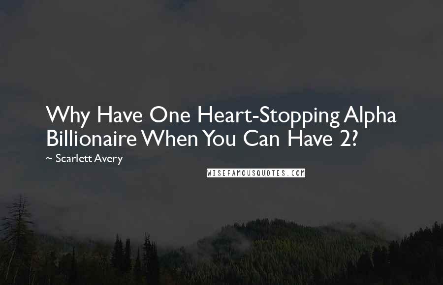 Scarlett Avery Quotes: Why Have One Heart-Stopping Alpha Billionaire When You Can Have 2?