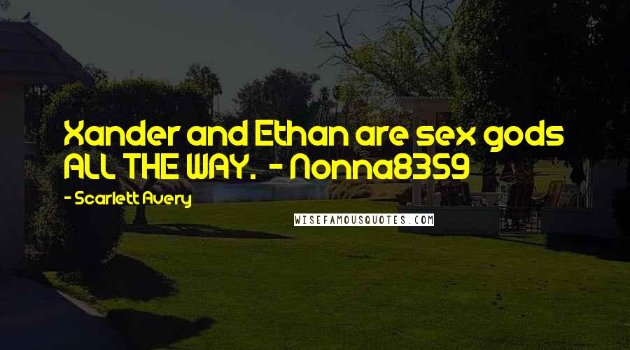 Scarlett Avery Quotes: Xander and Ethan are sex gods ALL THE WAY.  - Nonna8359