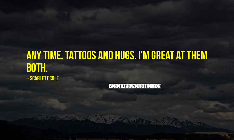 Scarlett Cole Quotes: Any time. Tattoos and hugs. I'm great at them both.