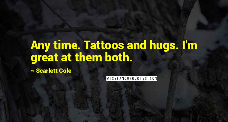 Scarlett Cole Quotes: Any time. Tattoos and hugs. I'm great at them both.