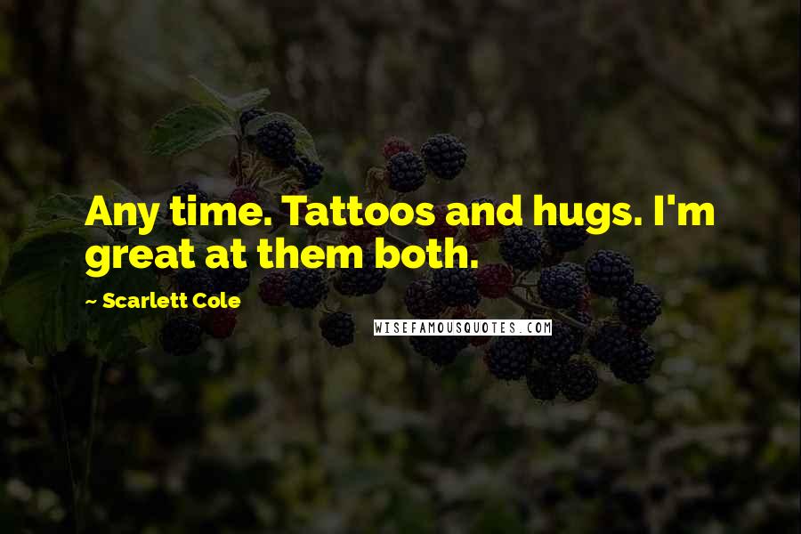 Scarlett Cole Quotes: Any time. Tattoos and hugs. I'm great at them both.