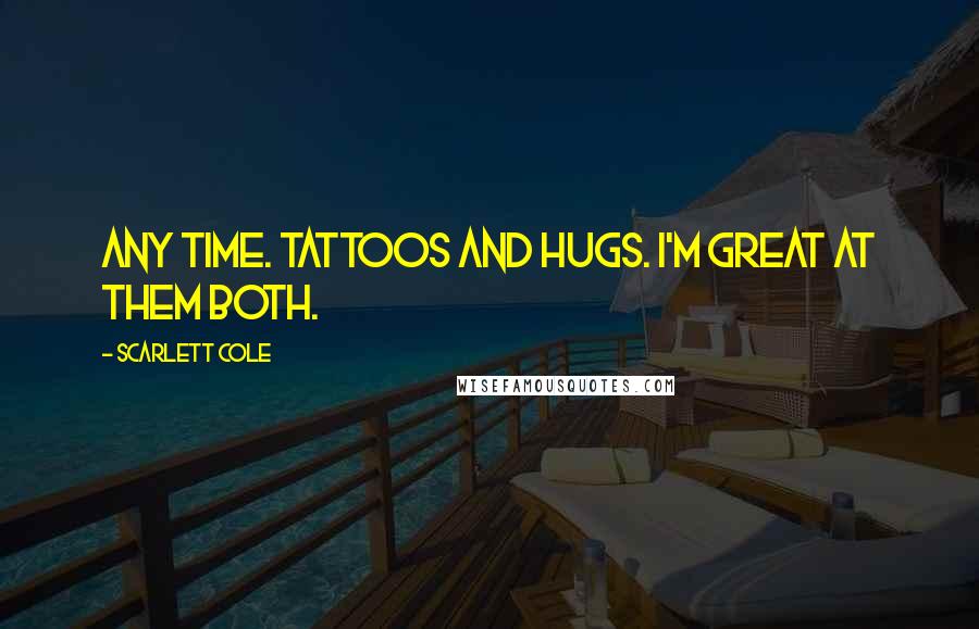 Scarlett Cole Quotes: Any time. Tattoos and hugs. I'm great at them both.