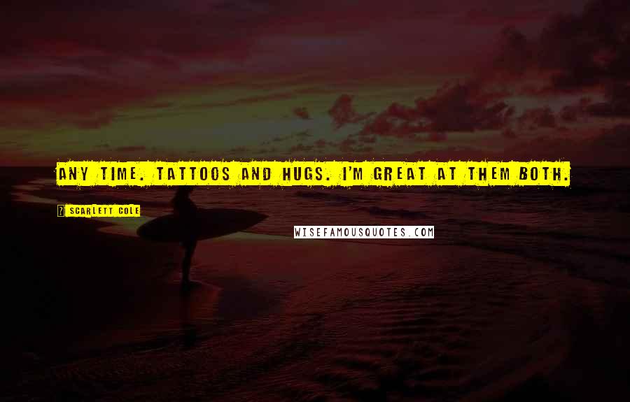 Scarlett Cole Quotes: Any time. Tattoos and hugs. I'm great at them both.