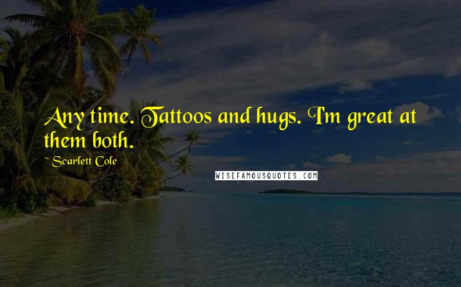 Scarlett Cole Quotes: Any time. Tattoos and hugs. I'm great at them both.