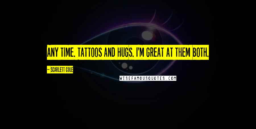 Scarlett Cole Quotes: Any time. Tattoos and hugs. I'm great at them both.