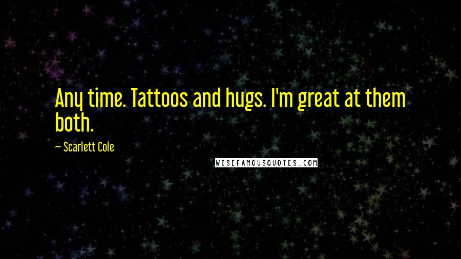 Scarlett Cole Quotes: Any time. Tattoos and hugs. I'm great at them both.