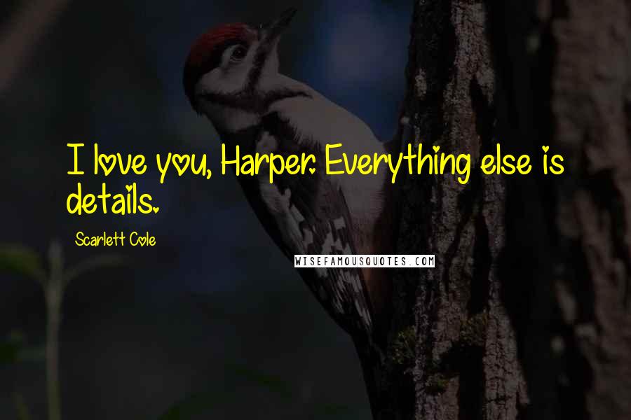 Scarlett Cole Quotes: I love you, Harper. Everything else is details.