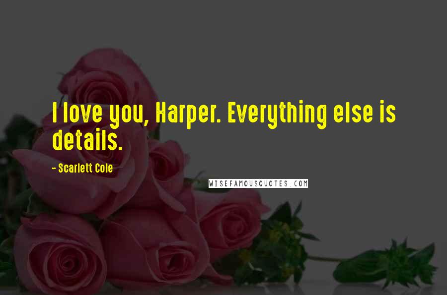 Scarlett Cole Quotes: I love you, Harper. Everything else is details.