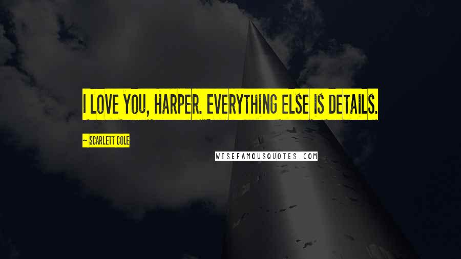 Scarlett Cole Quotes: I love you, Harper. Everything else is details.