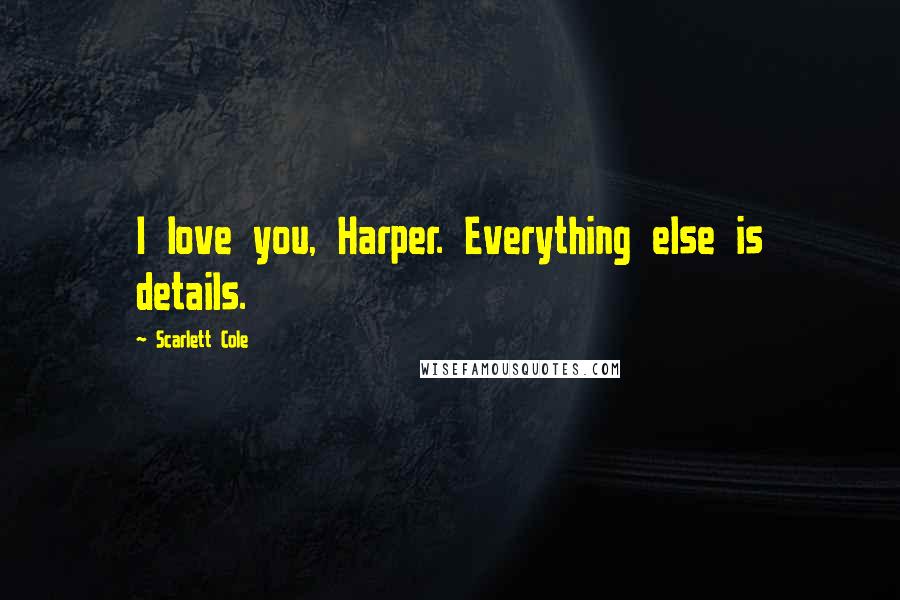 Scarlett Cole Quotes: I love you, Harper. Everything else is details.