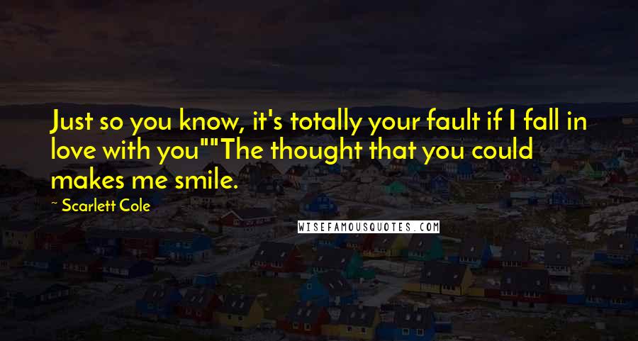 Scarlett Cole Quotes: Just so you know, it's totally your fault if I fall in love with you""The thought that you could makes me smile.