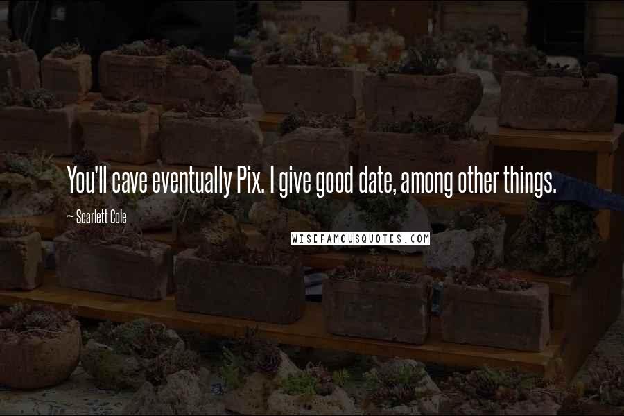 Scarlett Cole Quotes: You'll cave eventually Pix. I give good date, among other things.