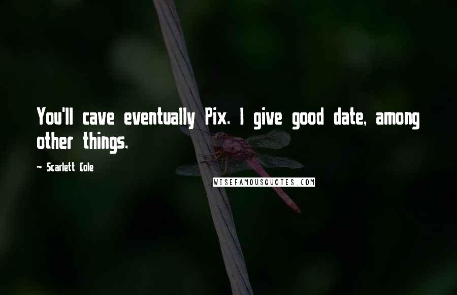 Scarlett Cole Quotes: You'll cave eventually Pix. I give good date, among other things.