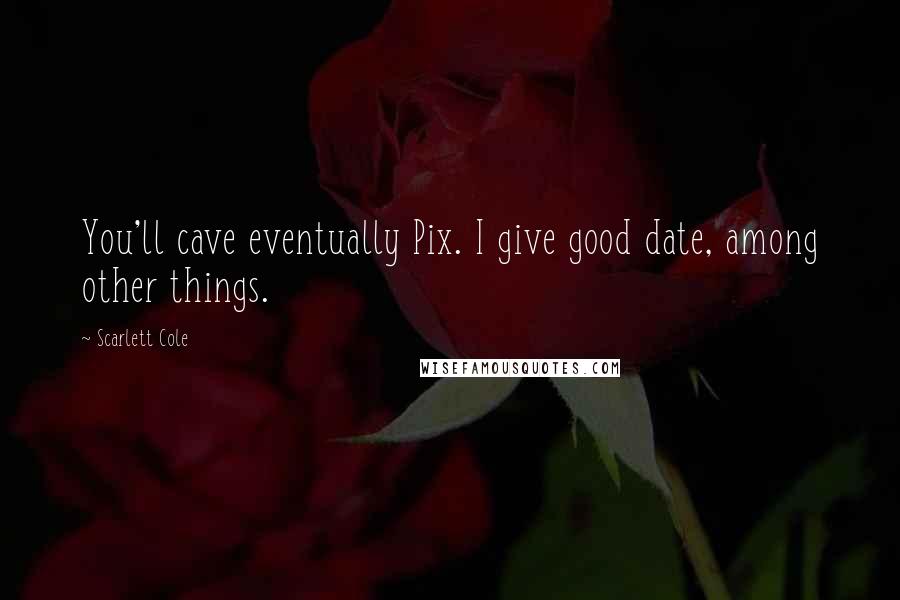 Scarlett Cole Quotes: You'll cave eventually Pix. I give good date, among other things.