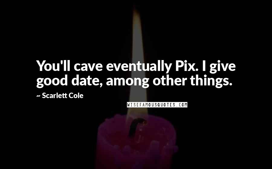 Scarlett Cole Quotes: You'll cave eventually Pix. I give good date, among other things.