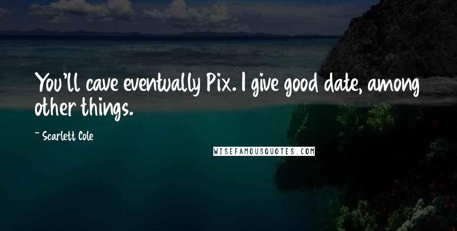Scarlett Cole Quotes: You'll cave eventually Pix. I give good date, among other things.