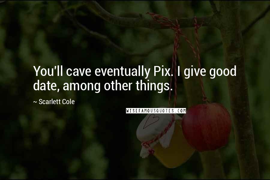 Scarlett Cole Quotes: You'll cave eventually Pix. I give good date, among other things.