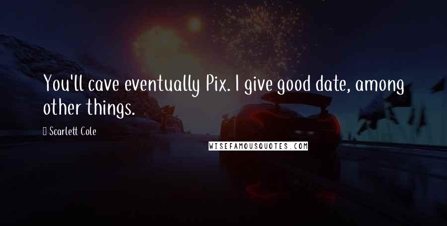 Scarlett Cole Quotes: You'll cave eventually Pix. I give good date, among other things.