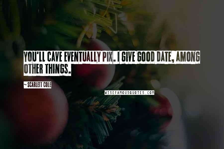 Scarlett Cole Quotes: You'll cave eventually Pix. I give good date, among other things.