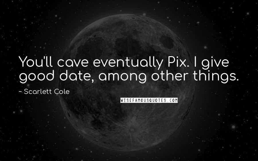 Scarlett Cole Quotes: You'll cave eventually Pix. I give good date, among other things.