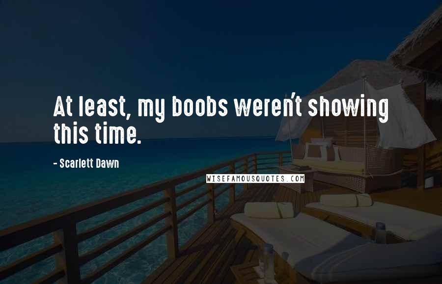 Scarlett Dawn Quotes: At least, my boobs weren't showing this time.