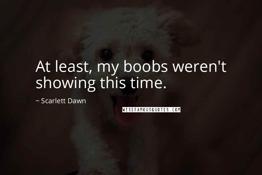 Scarlett Dawn Quotes: At least, my boobs weren't showing this time.