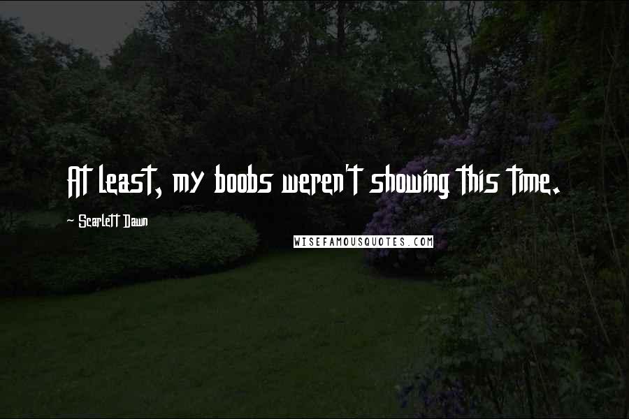 Scarlett Dawn Quotes: At least, my boobs weren't showing this time.