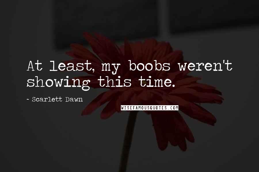 Scarlett Dawn Quotes: At least, my boobs weren't showing this time.