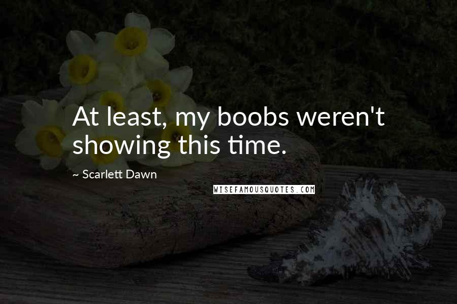 Scarlett Dawn Quotes: At least, my boobs weren't showing this time.