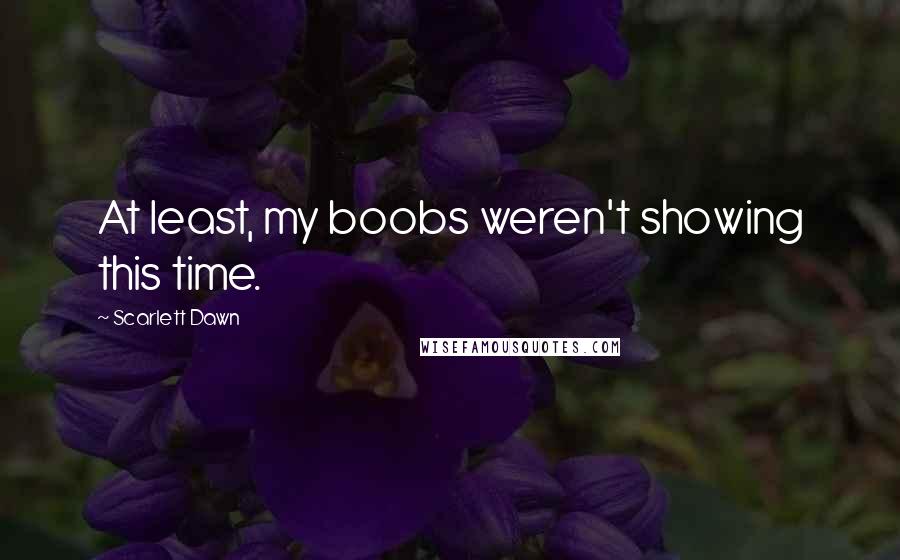 Scarlett Dawn Quotes: At least, my boobs weren't showing this time.