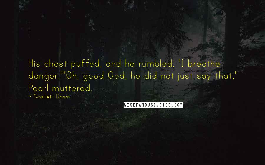 Scarlett Dawn Quotes: His chest puffed, and he rumbled, "I breathe danger.""Oh, good God, he did not just say that," Pearl muttered.