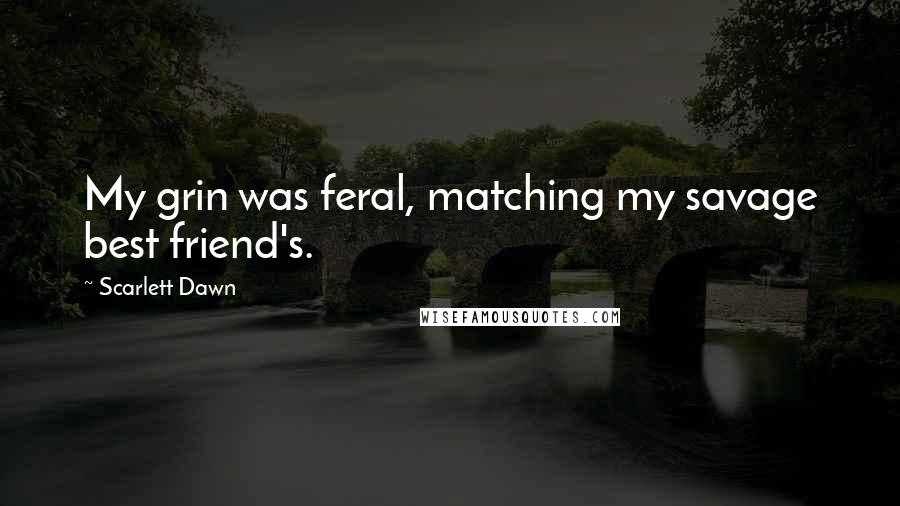 Scarlett Dawn Quotes: My grin was feral, matching my savage best friend's.