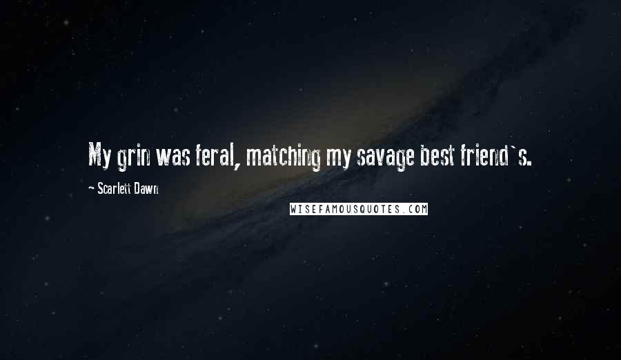 Scarlett Dawn Quotes: My grin was feral, matching my savage best friend's.