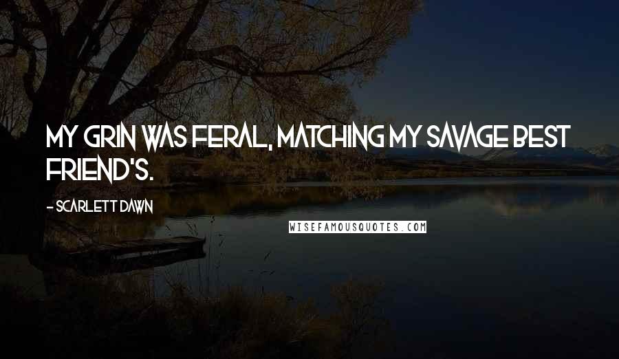 Scarlett Dawn Quotes: My grin was feral, matching my savage best friend's.