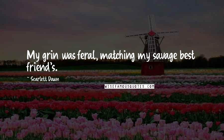 Scarlett Dawn Quotes: My grin was feral, matching my savage best friend's.